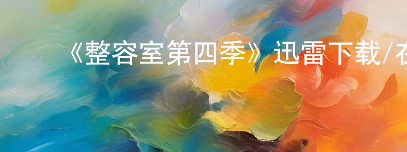 陈留华的动漫综艺大全,《整容室第四季》迅雷下载/在线观看-都市情感-美剧天堂
